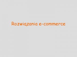 Rozwizania ecommerce Program wykadw Wprowadzenie do GE Podstawy