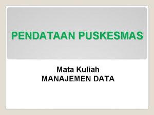 PENDATAAN PUSKESMAS Mata Kuliah MANAJEMEN DATA Latar Belakang