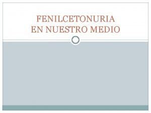 FENILCETONURIA EN NUESTRO MEDIO INTRODUCCIN La fenilalanina es