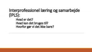 Interprofessionel lring og samarbejde IPLS Hvad er det