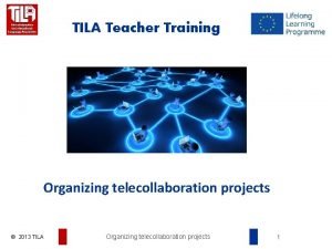 TILA Teacher Training Organizing telecollaboration projects 2013 TILA