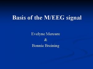 Basis of the MEEG signal Evelyne Mercure Bonnie