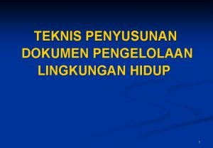 TEKNIS PENYUSUNAN DOKUMEN PENGELOLAAN LINGKUNGAN HIDUP 1 Pengelolaan