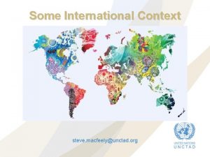 Some International Context steve macfeelyunctad org Topics Some