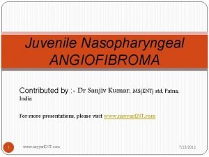 Juvenile Nasopharyngeal ANGIOFIBROMA Contributed by Dr Sanjiv Kumar