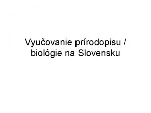 Vyuovanie prrodopisu biolgie na Slovensku Prrodopis ttny vzdelvac