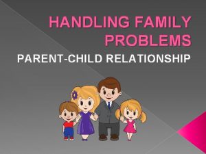 HANDLING FAMILY PROBLEMS PARENTCHILD RELATIONSHIP INTRODUCTION In other