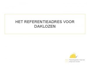 HET REFERENTIEADRES VOOR DAKLOZEN 1 Rechtsgrond 2 Doel