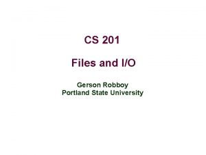 CS 201 Files and IO Gerson Robboy Portland