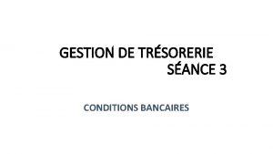 GESTION DE TRSORERIE SANCE 3 CONDITIONS BANCAIRES Date