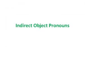Indirect Object Pronouns 1 An indirect object is