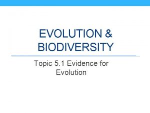 EVOLUTION BIODIVERSITY Topic 5 1 Evidence for Evolution