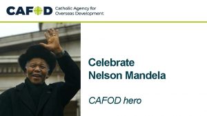 Celebrate Nelson Mandela CAFOD hero Nelson Mandela was
