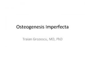 Osteogenesis Imperfecta Traian Grozescu MD Ph D Introducere