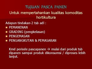 TUJUAN PASCA PANEN Untuk mempertahankan kualitas komoditas hortikultura