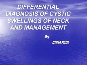 DIFFERENTIAL DIAGNOSIS OF CYSTIC SWELLINGS OF NECK AND