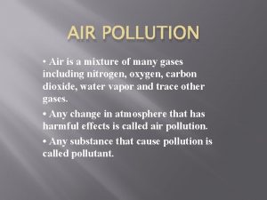 AIR POLLUTION Air is a mixture of many
