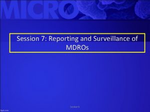 Session 7 Reporting and Surveillance of MDROs Session