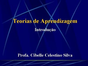Teorias de Aprendizagem Introduo Profa Cibelle Celestino Silva