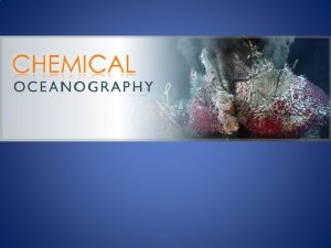Chemical Oceanography Chemical Oceanography is the most interdisciplinary