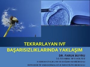 TEKRARLAYAN IVF BAARISIZLIKLARINDA YAKLAIM DR FARUK BUYRU STANBUL