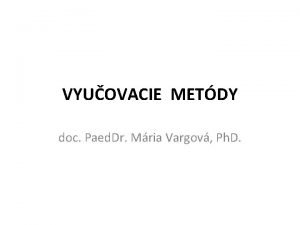 VYUOVACIE METDY doc Paed Dr Mria Vargov Ph