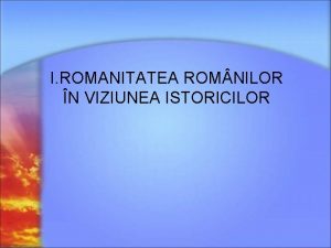 Test romanitatea romanilor in viziunea istoricilor Test romanitatea romanilor in viziunea istoricilor