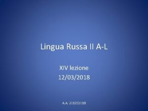 Lingua Russa II AL XIV lezione 12032018 A