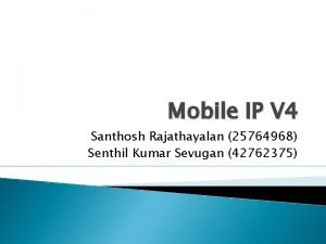 Mobile IP V 4 Santhosh Rajathayalan 25764968 Senthil