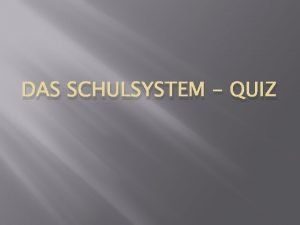 DAS SCHULSYSTEM QUIZ 1 Wie lange dauert die