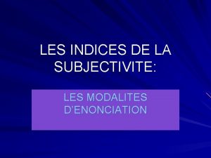 LES INDICES DE LA SUBJECTIVITE LES MODALITES DENONCIATION