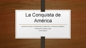 La Conquista de Amrica IDENTIFICACIN DE LOS PRINCIPALES