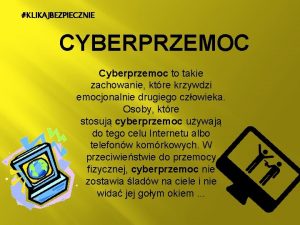 KLIKAJBEZPIECZNIE CYBERPRZEMOC Cyberprzemoc to takie zachowanie ktre krzywdzi