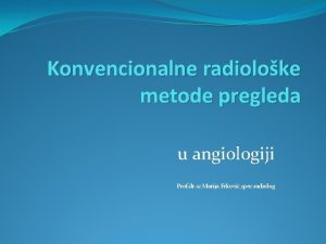 Konvencionalne radioloke metode pregleda u angiologiji Prof dr