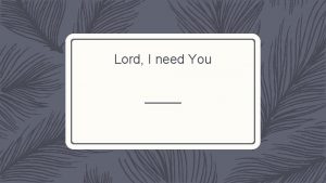 Lord I need You Lord I come I