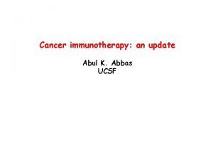 Cancer immunotherapy an update Abul K Abbas UCSF