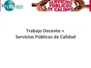 Trabajo Decente Servicios Pblicos de Calidad Trabajo Decente