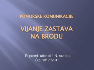 POMORSKE KOMUNIKACIJE VIJANJE ZASTAVA NA BRODU Pripremili uenici