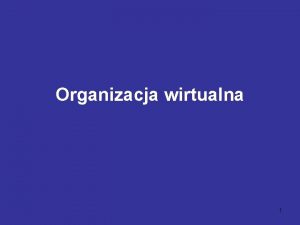 Organizacja wirtualna 1 Organizacja wirtualna Czsto w potocznych