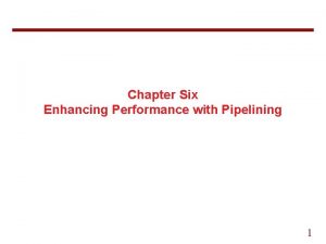 Chapter Six Enhancing Performance with Pipelining 1 6