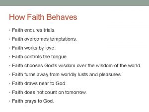 How Faith Behaves Faith endures trials Faith overcomes