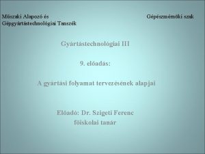 Mszaki Alapoz s Gpgyrtstechnolgiai Tanszk Gpszmrnki szak Gyrtstechnolgiai