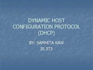 DYNAMIC HOST CONFIGURATION PROTOCOL DHCP BY SAMHITA KAW DYNAMIC HOST CONFIGURATION PROTOCOL DHCP BY SAMHITA KAW