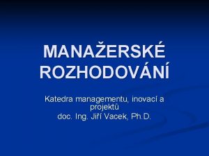 MANAERSK ROZHODOVN Katedra managementu inovac a projekt doc