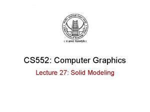 CS 552 Computer Graphics Lecture 27 Solid Modeling