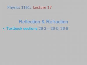 Physics 1161 Lecture 17 Reflection Refraction Textbook sections