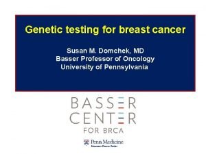 Genetic testing for breast cancer Susan M Domchek