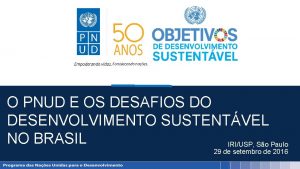 O PNUD E OS DESAFIOS DO DESENVOLVIMENTO SUSTENTVEL