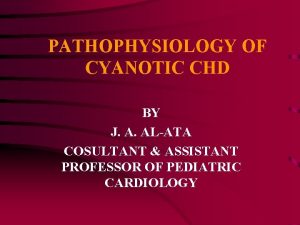 PATHOPHYSIOLOGY OF CYANOTIC CHD BY J A ALATA