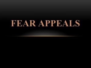 FEAR APPEALS WHAT ARE FEAR APPEALS Fear appeals